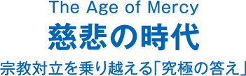 Ｔｈｅ Ａｇｅ oｆ Ｍｅｒｃｙ 慈悲の時代  宗教対立を乗り越える｢究極の答え｣