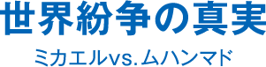 世界紛争の真実 ミカエルvs．ムハンマド