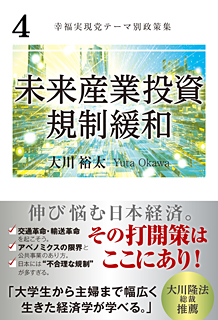 幸福実現党テーマ別政策集 4　「未来産業投資/規制緩和」