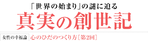 「世界の始まり」の謎に迫る 真実の創世記