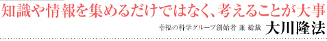 女性の幸福論 心のひだのつくり方［第2回］知識や情報を集めるだけではなく、考えることが大事 幸福の科学グループ創始者 兼 総裁 大川隆法